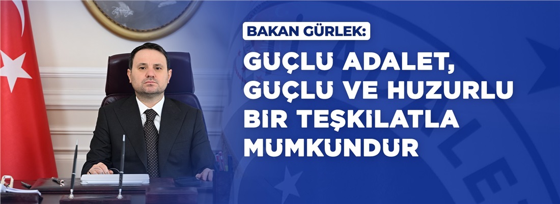 BAKAN GÜRLEK: “GÜÇLÜ ADALET, GÜÇLÜ VE HUZURLU BİR TEŞKİLATLA MÜMKÜNDÜR”